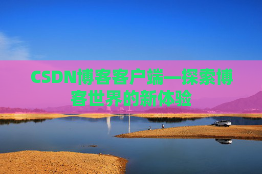 CSDN博客客户端—探索博客世界的新体验
